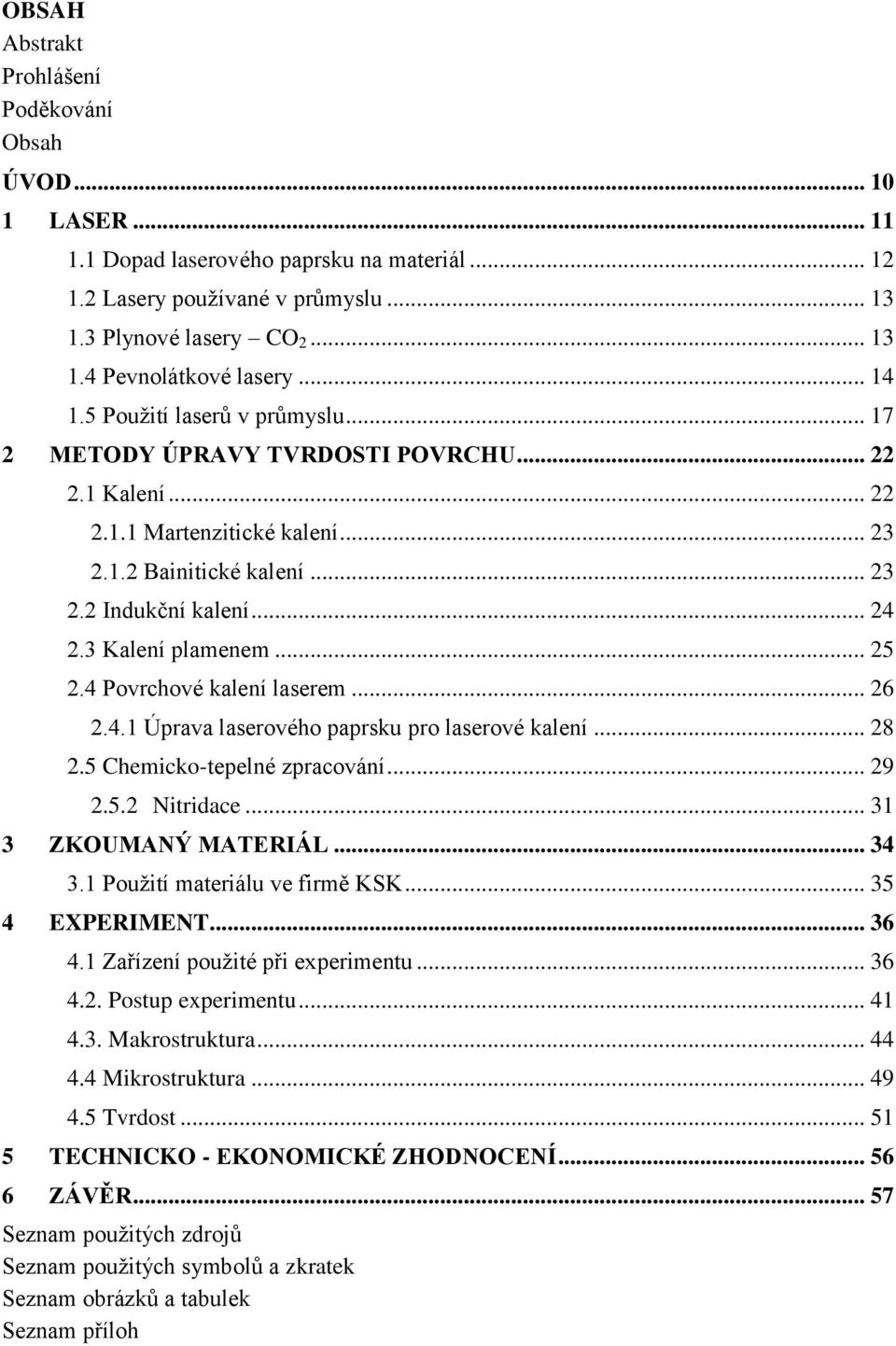 3 Kalení plamenem... 25 2.4 Povrchové kalení laserem... 26 2.4.1 Úprava laserového paprsku pro laserové kalení... 28 2.5 Chemicko-tepelné zpracování... 29 2.5.2 Nitridace... 31 3 ZKOUMANÝ MATERIÁL.