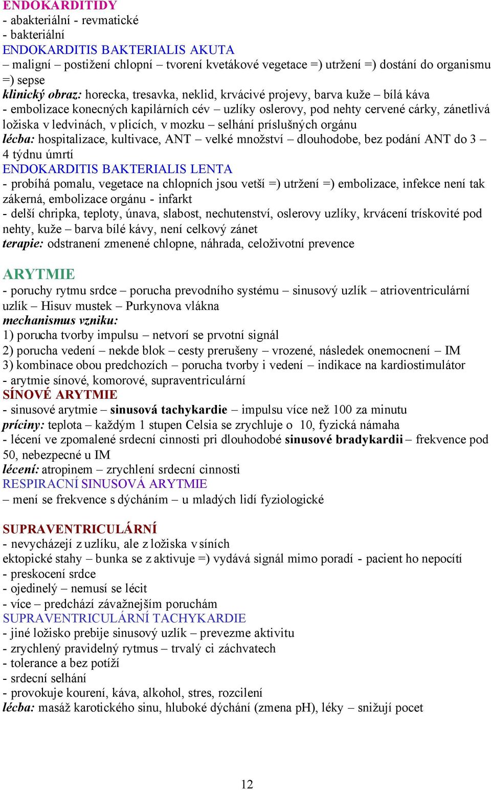 selhání príslušných orgánu lécba: hospitalizace, kultivace, ANT velké množství dlouhodobe, bez podání ANT do 3 4 týdnu úmrtí ENDOKARDITIS BAKTERIALIS LENTA - probíhá pomalu, vegetace na chlopních