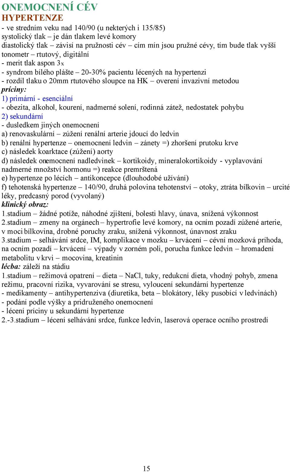 príciny: 1) primární - esenciální - obezita, alkohol, kourení, nadmerné solení, rodinná zátež, nedostatek pohybu 2) sekundární - dusledkem jiných onemocnení a) renovaskulární zúžení renální arterie