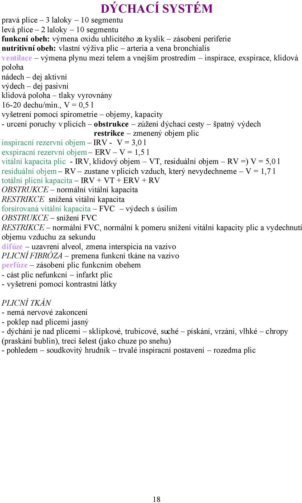 , V = 0,5 l vyšetrení pomocí spirometrie objemy, kapacity - urcení poruchy v plicích obstrukce zúžení dýchací cesty špatný výdech restrikce zmenený objem plic inspiracní rezervní objem IRV - V = 3,0