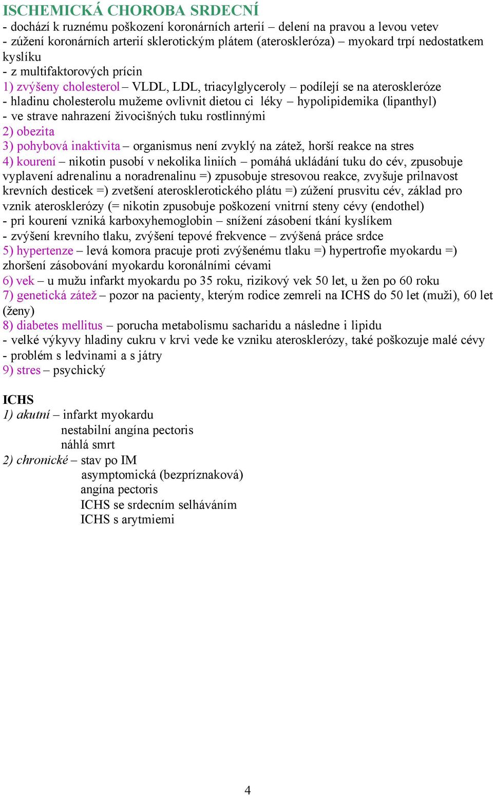 ve strave nahrazení živocišných tuku rostlinnými 2) obezita 3) pohybová inaktivita organismus není zvyklý na zátež, horší reakce na stres 4) kourení nikotin pusobí v nekolika liniích pomáhá ukládání