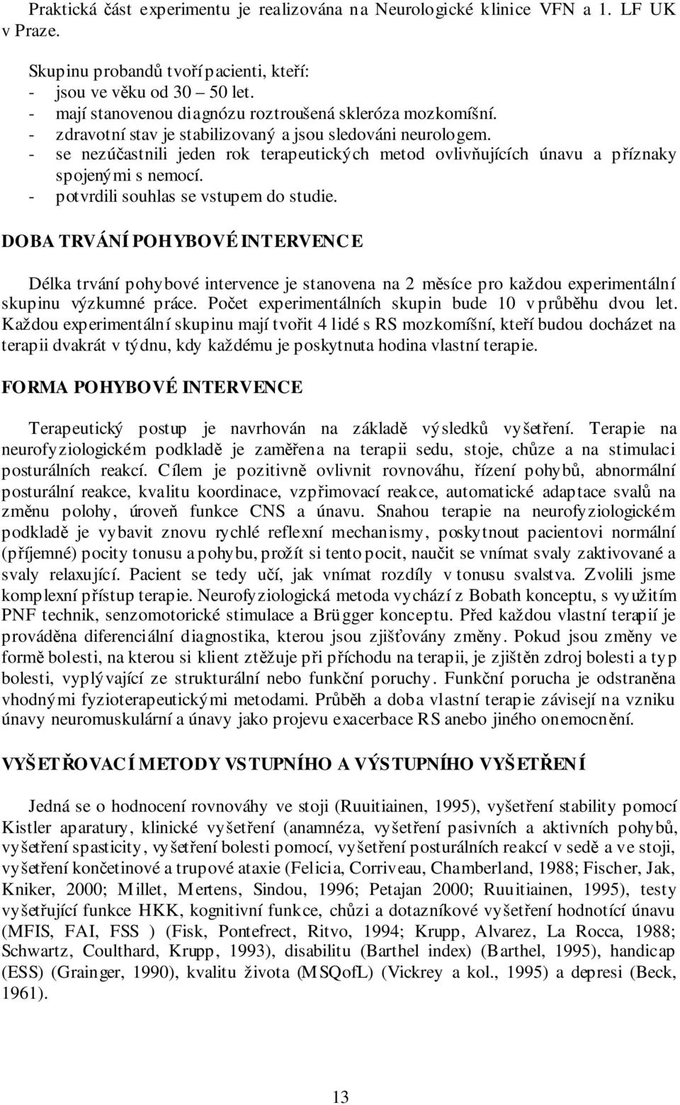 - se nezúčastnili jeden rok terapeutických metod ovlivňujících únavu a příznaky spojenými s nemocí. - potvrdili souhlas se vstupem do studie.