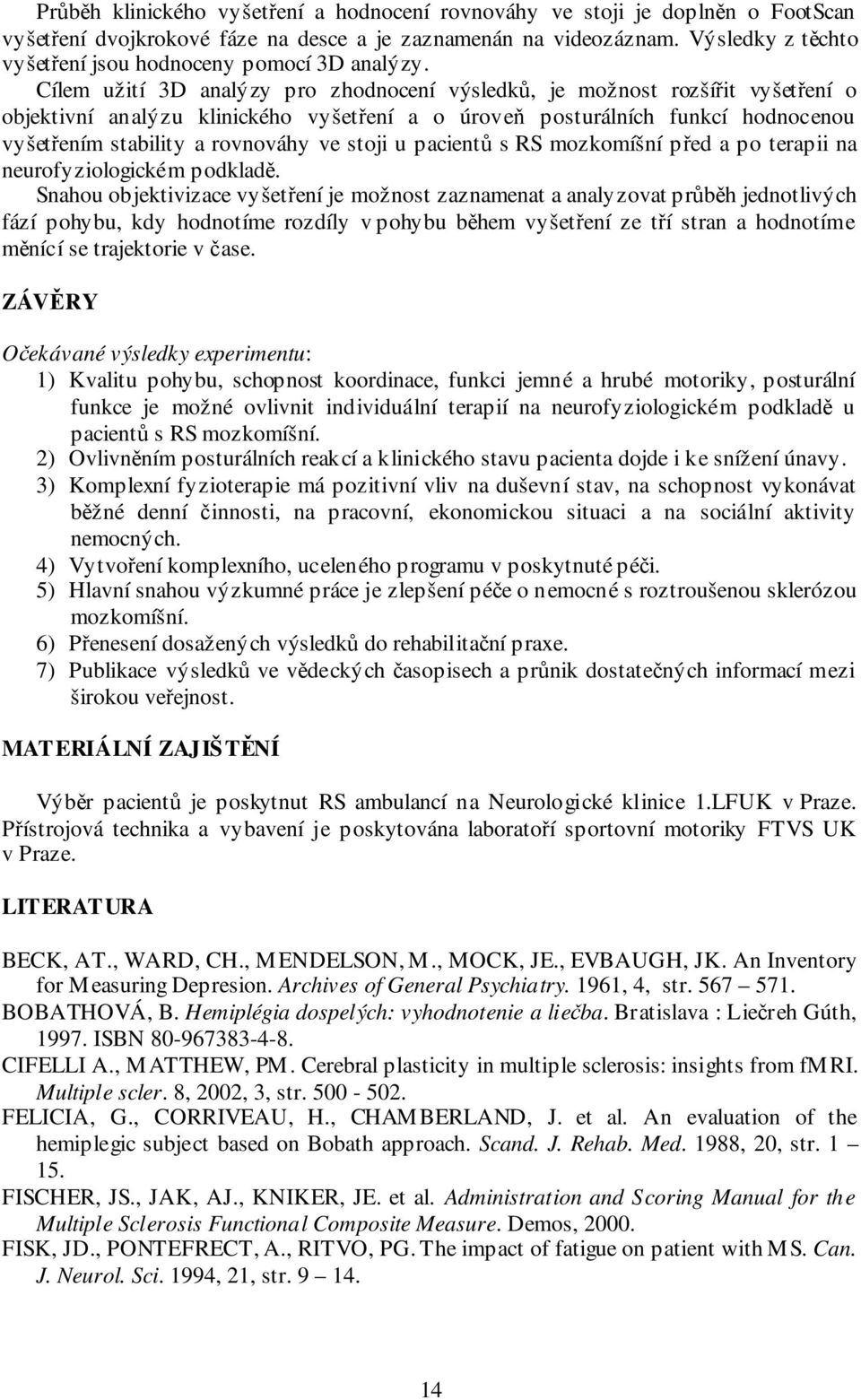 Cílem užití 3D analýzy pro zhodnocení výsledků, je možnost rozšířit vyšetření o objektivní analýzu klinického vyšetření a o úroveň posturálních funkcí hodnocenou vyšetřením stability a rovnováhy ve