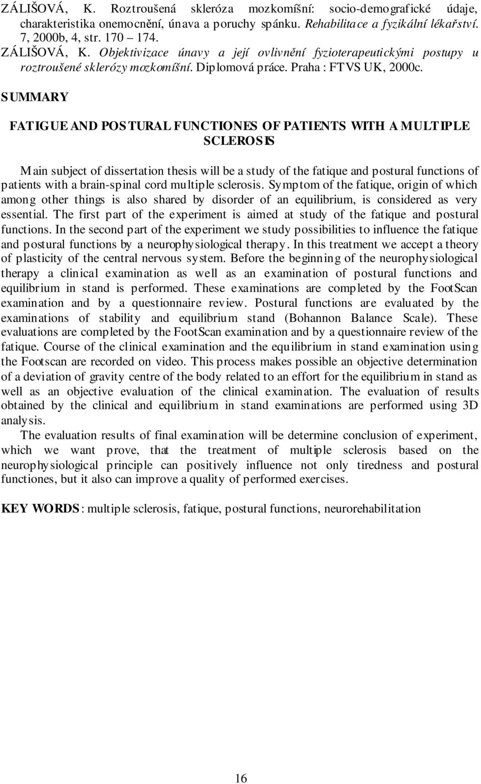 SUMMARY FATIGUE AND POSTURAL FUNCTIONES OF PATIENTS WITH A MULTIPLE SCLEROSIS Main subject of dissertation thesis will be a study of the fatique and postural functions of patients with a brain-spinal