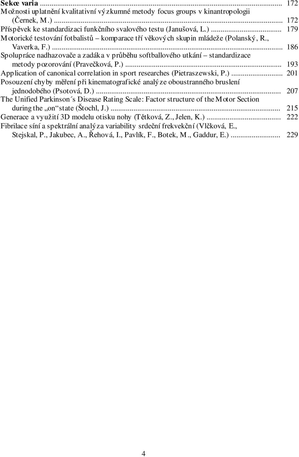 )... 201 Posouzení chyby měření při kinematografické analýze oboustranného bruslení jednodobého (Psotová, D.)... 207 The Unified Parkinson s Disease Rating Scale: Factor structure of the Motor Section during the on state (Štochl, J.