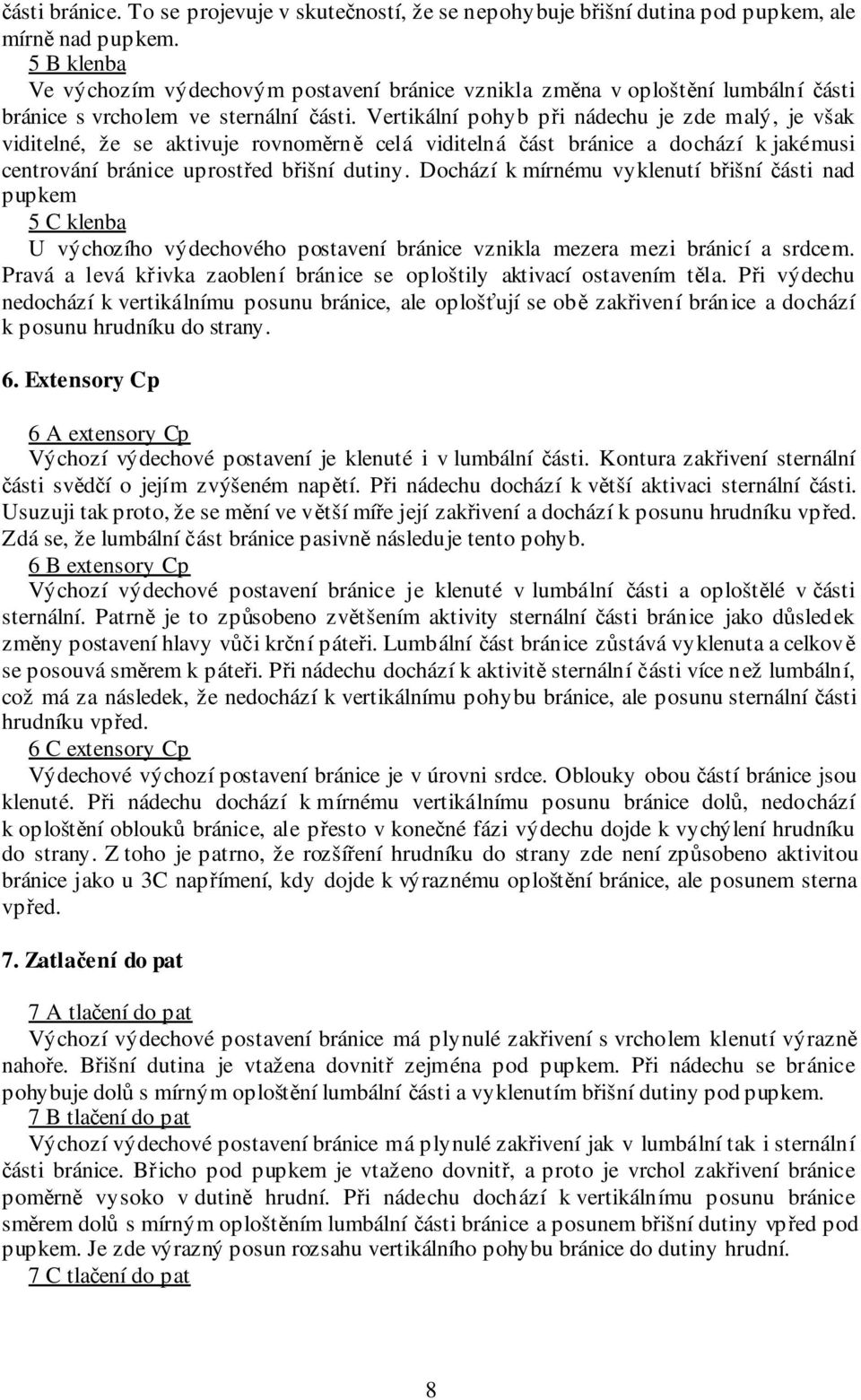 Vertikální pohyb při nádechu je zde malý, je však viditelné, že se aktivuje rovnoměrně celá viditelná část bránice a dochází k jakémusi centrování bránice uprostřed břišní dutiny.