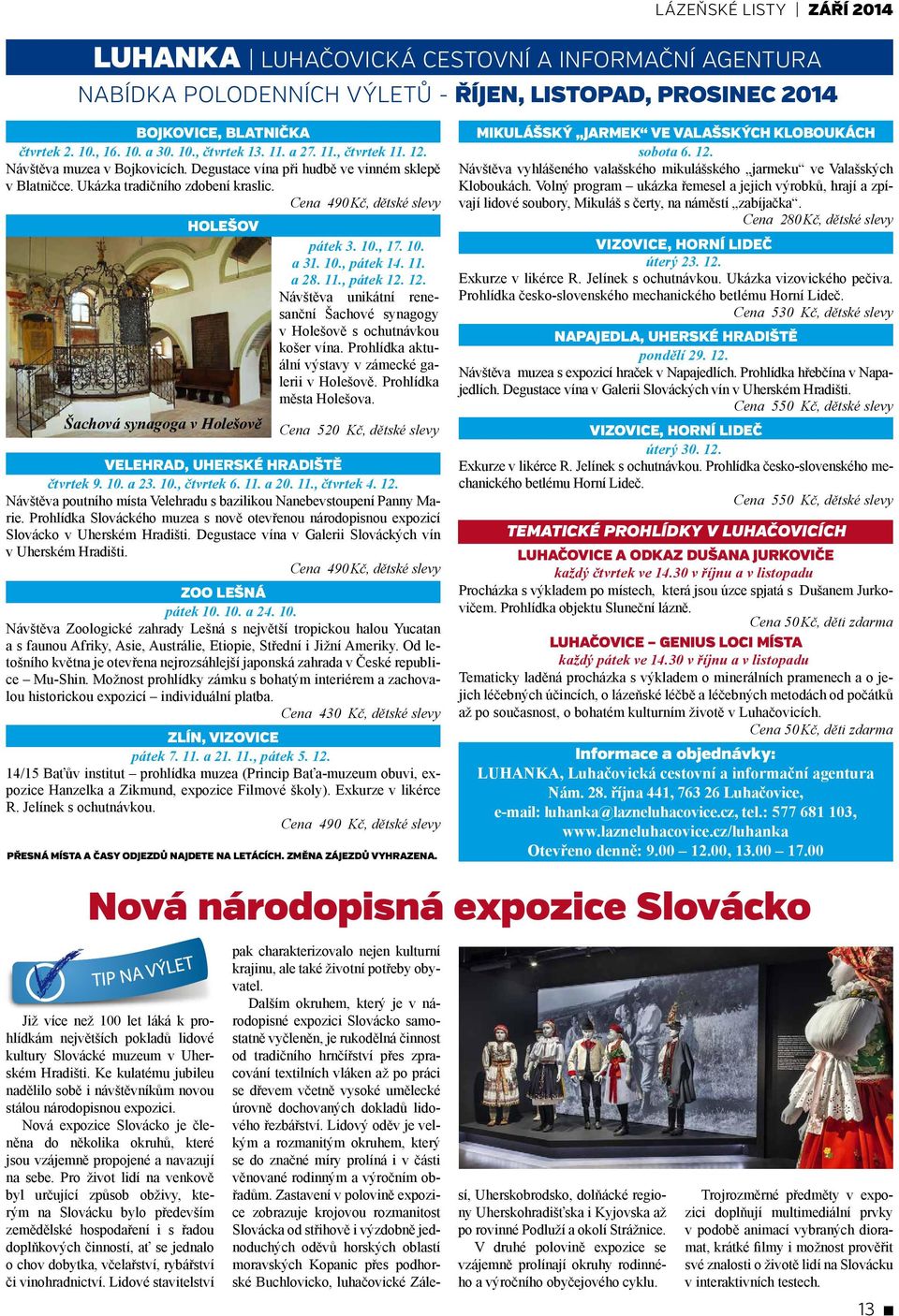 Cena 490 Kč, dětské slevy HOLEŠOV HOLEŠOV pátek 3. 10., 17. 10. a 31. 10., pátek 14. 11. a 28. 11., pátek 12. 12. Návštěva unikátní renesanční Šachové synagogy v Holešově s ochutnávkou košer vína.