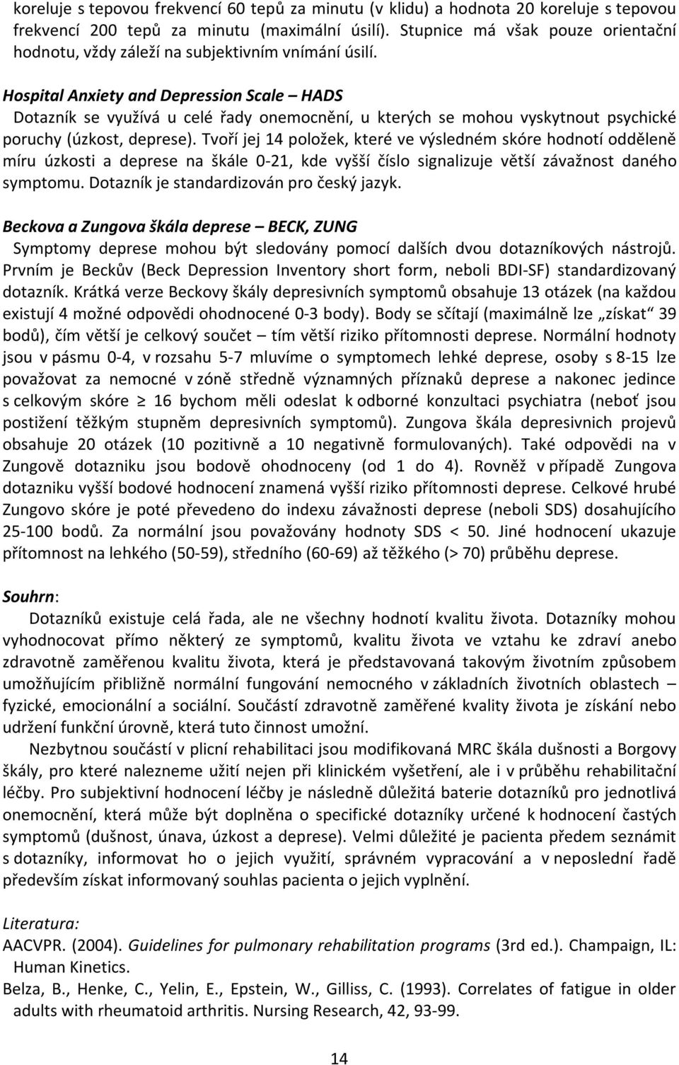 Hospital Anxiety and Depression Scale HADS Dotazník se využívá u celé řady onemocnění, u kterých se mohou vyskytnout psychické poruchy (úzkost, deprese).