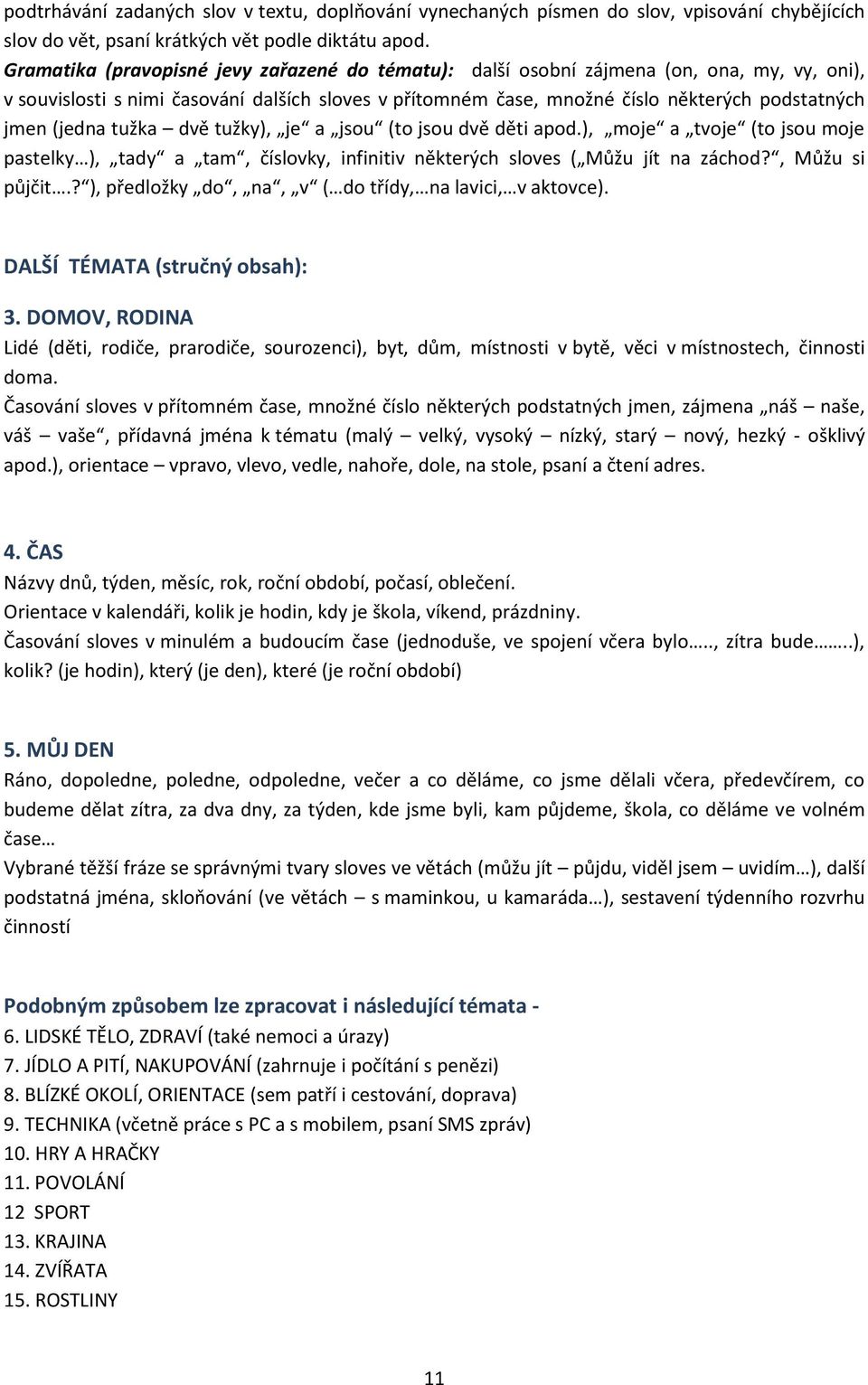 (jedna tužka dvě tužky), je a jsou (to jsou dvě děti apod.), moje a tvoje (to jsou moje pastelky ), tady a tam, číslovky, infinitiv některých sloves ( Můžu jít na záchod?, Můžu si půjčit.