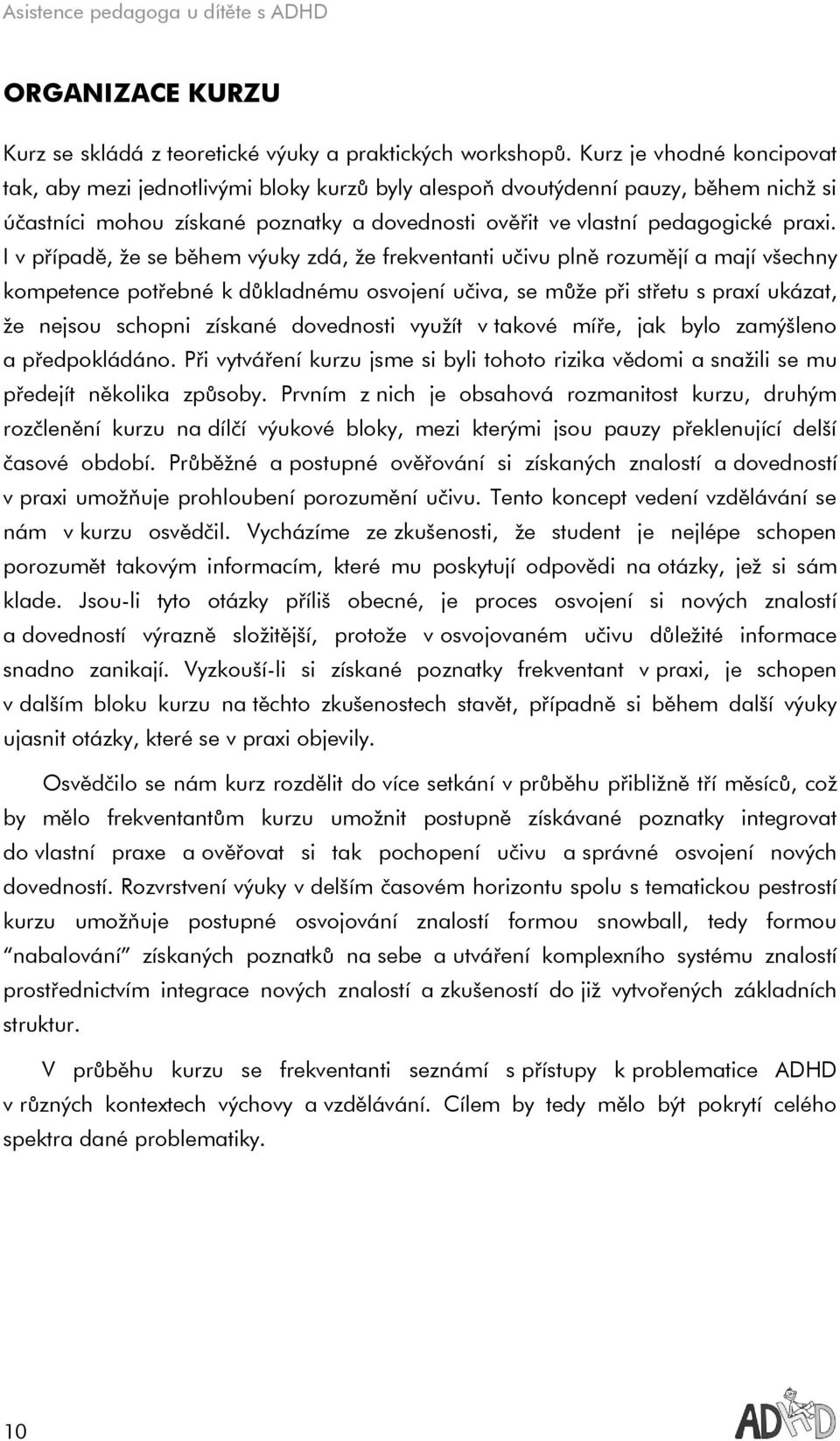 I v případě, že se během výuky zdá, že frekventanti učivu plně rozumějí a mají všechny kompetence potřebné k důkladnému osvojení učiva, se může při střetu s praxí ukázat, že nejsou schopni získané