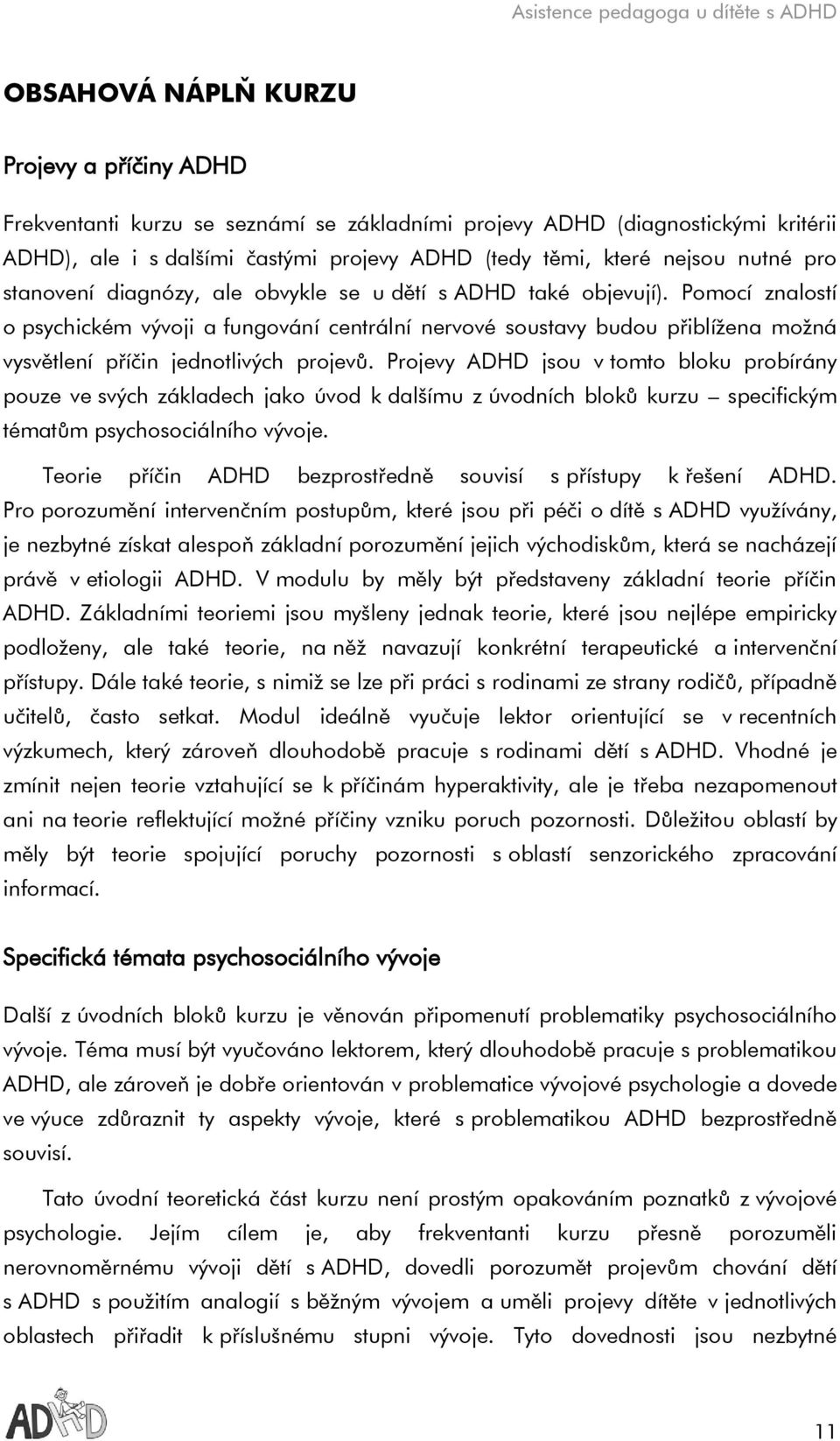 Pomocí znalostí o psychickém vývoji a fungování centrální nervové soustavy budou přiblížena možná vysvětlení příčin jednotlivých projevů.