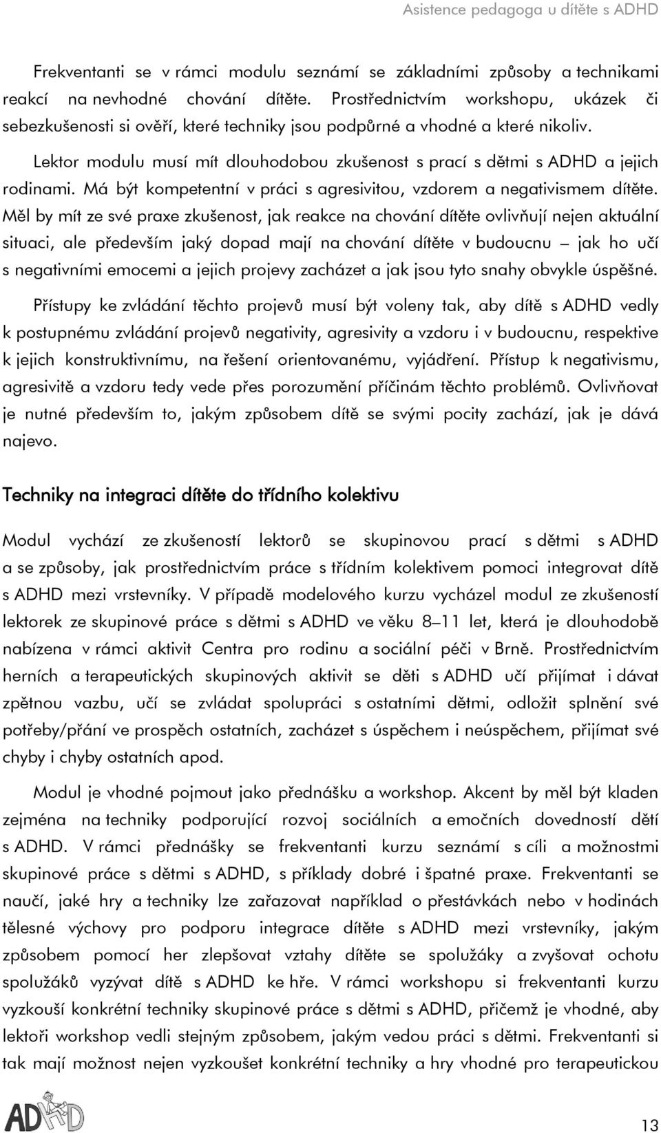 Lektor modulu musí mít dlouhodobou zkušenost s prací s dětmi s ADHD a jejich rodinami. Má být kompetentní v práci s agresivitou, vzdorem a negativismem dítěte.