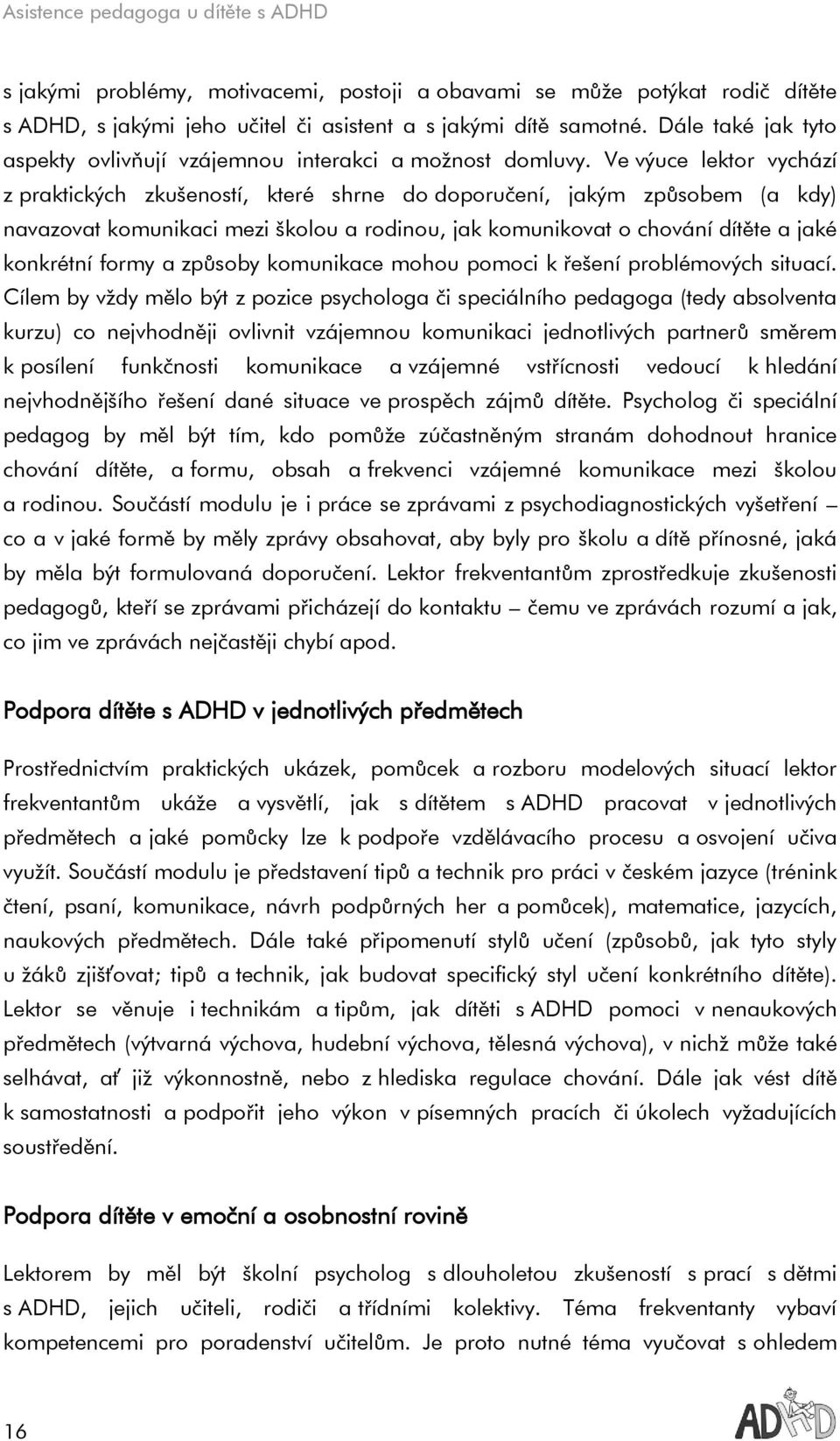 Ve výuce lektor vychází z praktických zkušeností, které shrne do doporučení, jakým způsobem (a kdy) navazovat komunikaci mezi školou a rodinou, jak komunikovat o chování dítěte a jaké konkrétní formy