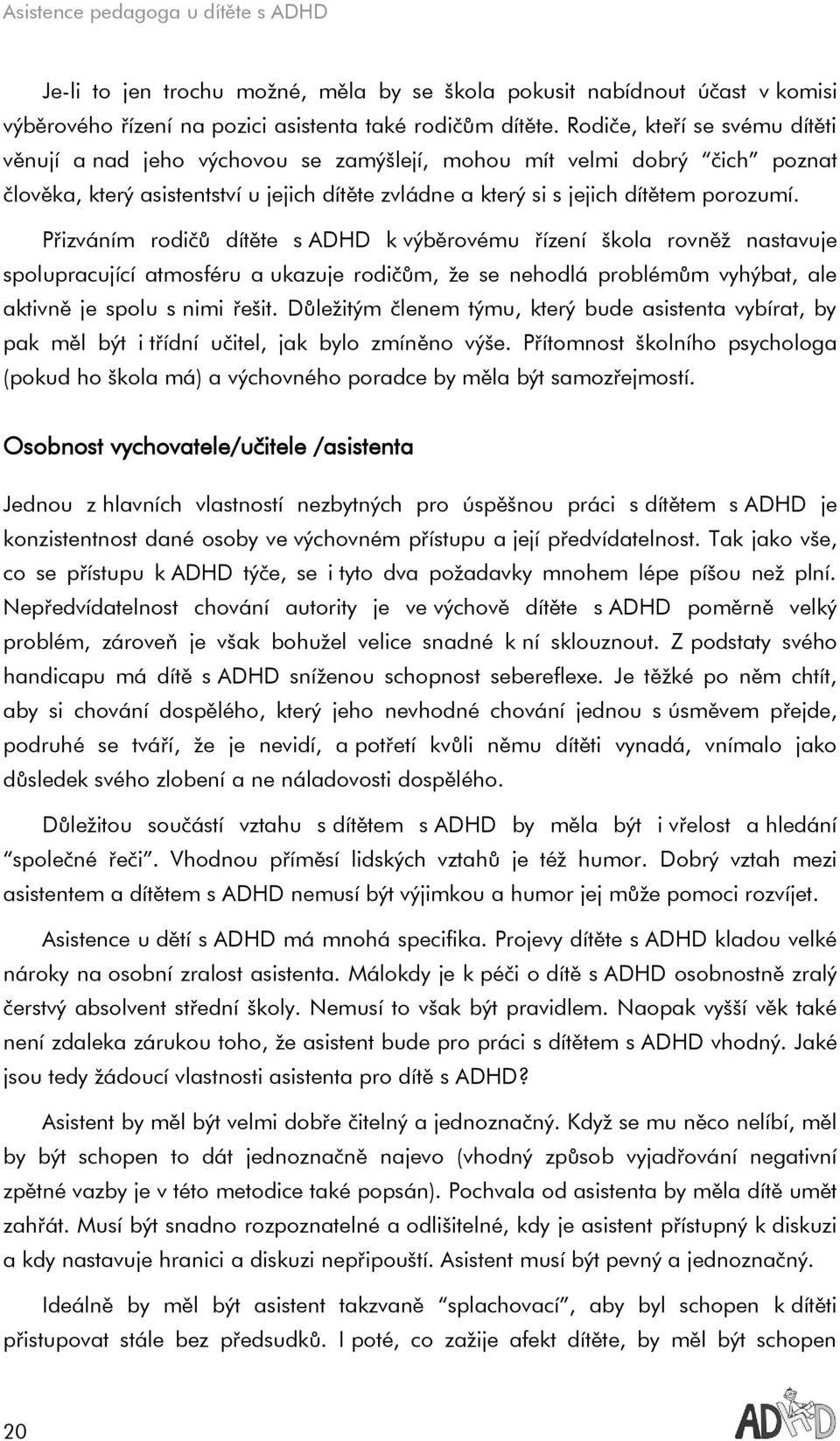 Přizváním rodičů dítěte s ADHD k výběrovému řízení škola rovněž nastavuje spolupracující atmosféru a ukazuje rodičům, že se nehodlá problémům vyhýbat, ale aktivně je spolu s nimi řešit.