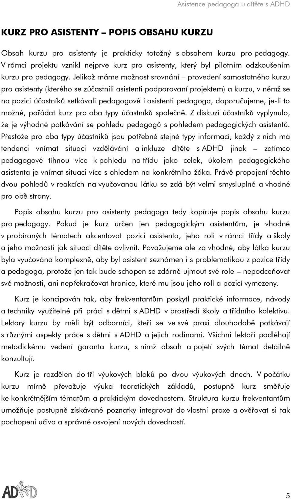 Jelikož máme možnost srovnání provedení samostatného kurzu pro asistenty (kterého se zúčastnili asistenti podporovaní projektem) a kurzu, v němž se na pozici účastníků setkávali pedagogové i