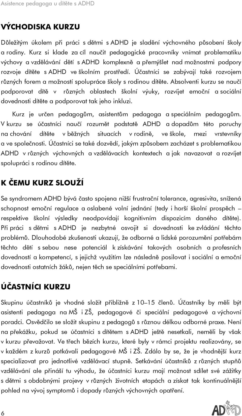 Účastníci se zabývají také rozvojem různých forem a možností spolupráce školy s rodinou dítěte.