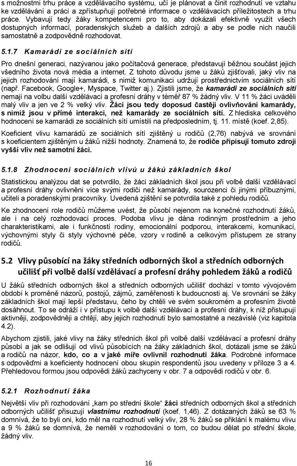 5.1.7 Kamarádi ze sociálních sítí Pro dnešní generaci, nazývanou jako počítačová generace, představují běžnou součást jejich všedního života nová média a internet.