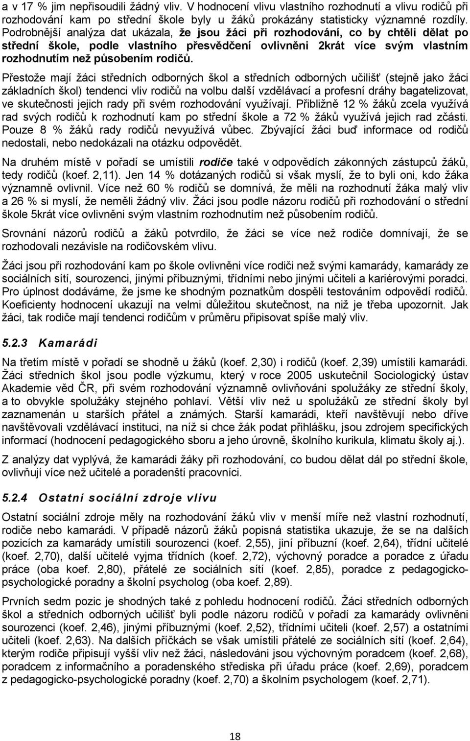 Přestože mají žáci středních odborných škol a středních odborných učilišť (stejně jako žáci základních škol) tendenci vliv rodičů na volbu další vzdělávací a profesní dráhy bagatelizovat, ve