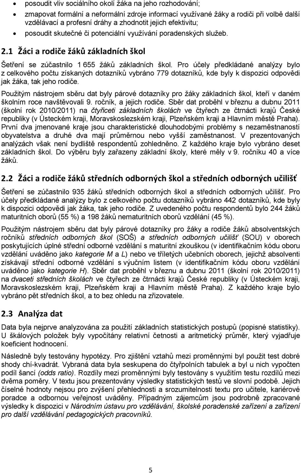 Pro účely předkládané analýzy bylo z celkového počtu získaných dotazníků vybráno 779 dotazníků, kde byly k dispozici odpovědi jak žáka, tak jeho rodiče.