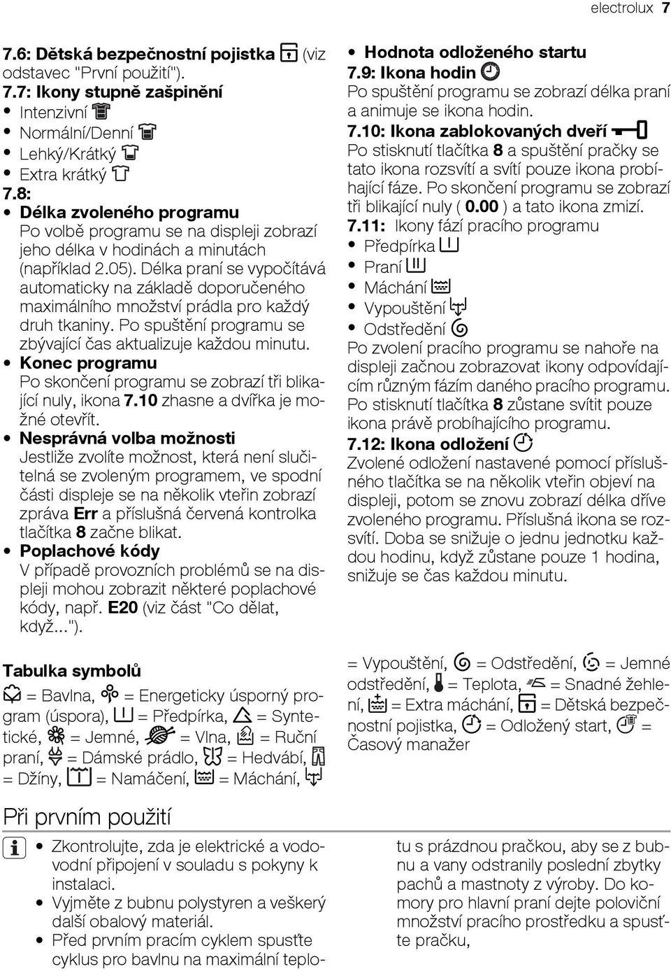 Délka praní se vypočítává automaticky na základě doporučeného maximálního množství prádla pro každý druh tkaniny. Po spuštění programu se zbývající čas aktualizuje každou minutu.