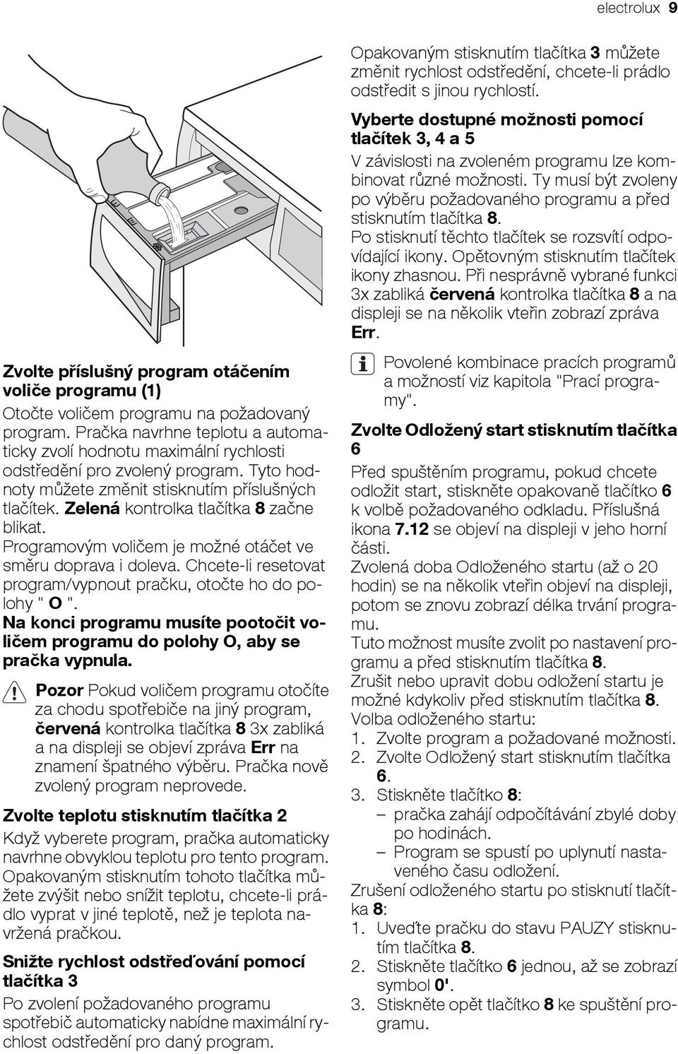 Zelená kontrolka tlačítka 8 začne blikat. Programovým voličem je možné otáčet ve směru doprava i doleva. Chcete-li resetovat program/vypnout pračku, otočte ho do polohy " O ".