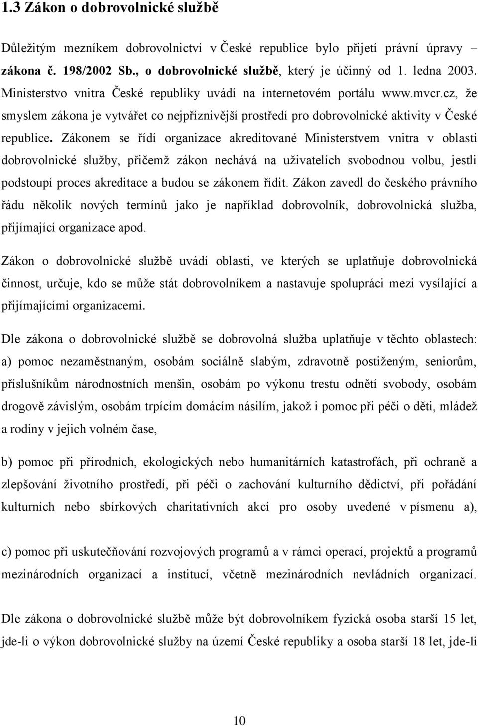 Zákonem se řídí organizace akreditované Ministerstvem vnitra v oblasti dobrovolnické služby, přičemž zákon nechává na uživatelích svobodnou volbu, jestli podstoupí proces akreditace a budou se