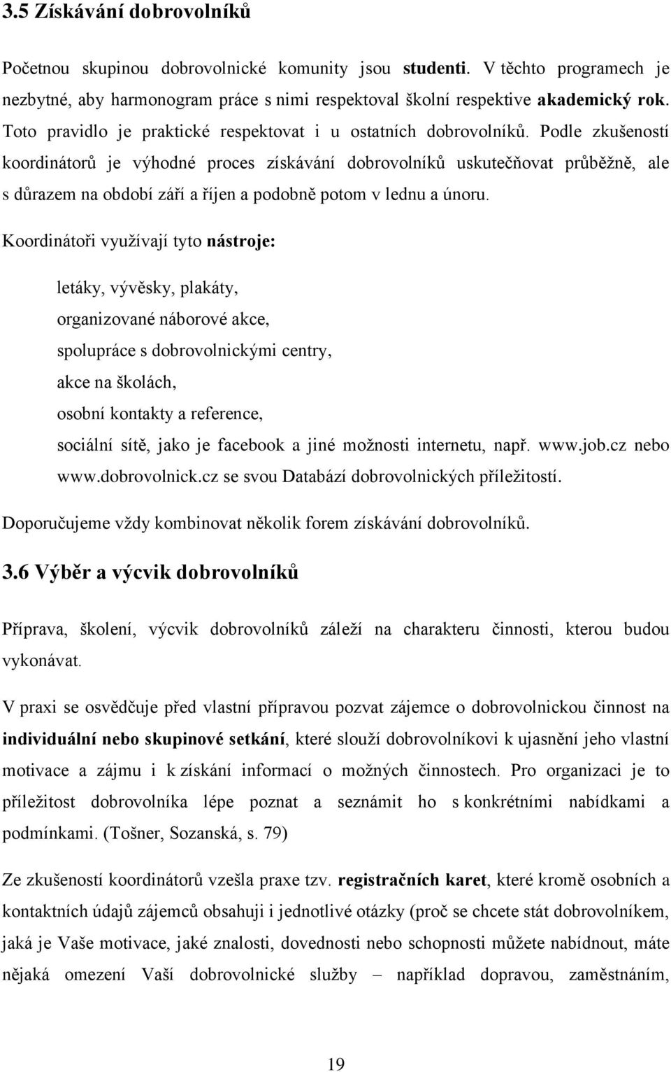 Podle zkušeností koordinátorů je výhodné proces získávání dobrovolníků uskutečňovat průběžně, ale s důrazem na období září a říjen a podobně potom v lednu a únoru.