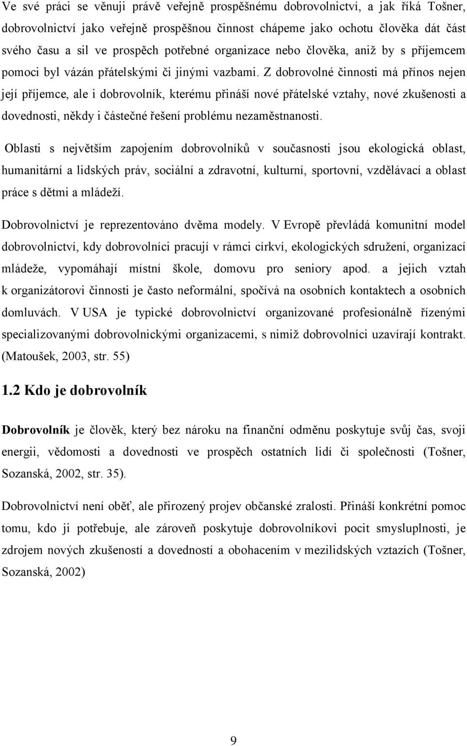 Z dobrovolné činnosti má přínos nejen její příjemce, ale i dobrovolník, kterému přináší nové přátelské vztahy, nové zkušenosti a dovednosti, někdy i částečné řešení problému nezaměstnanosti.