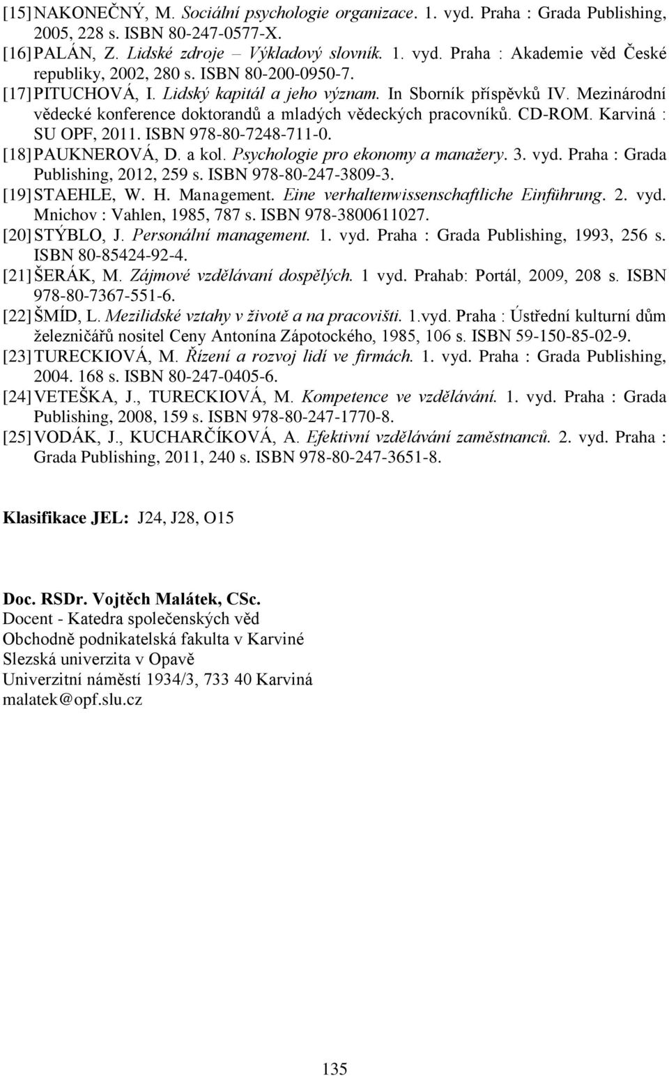 ISBN 978-80-7248-711-0. [18] PAUKNEROVÁ, D. a kol. Psychologie pro ekonomy a manažery. 3. vyd. Praha : Grada Publishing, 2012, 259 s. ISBN 978-80-247-3809-3. [19] STAEHLE, W. H. Management.