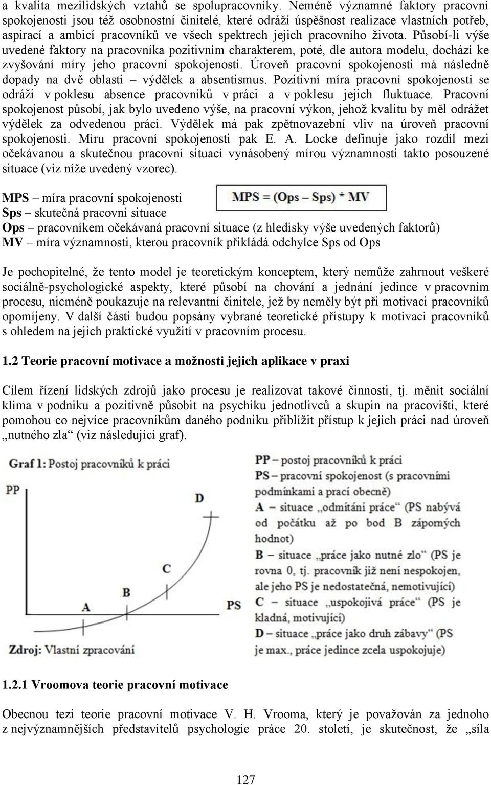 Působí-li výše uvedené faktory na pracovníka pozitivním charakterem, poté, dle autora modelu, dochází ke zvyšování míry jeho pracovní spokojenosti.