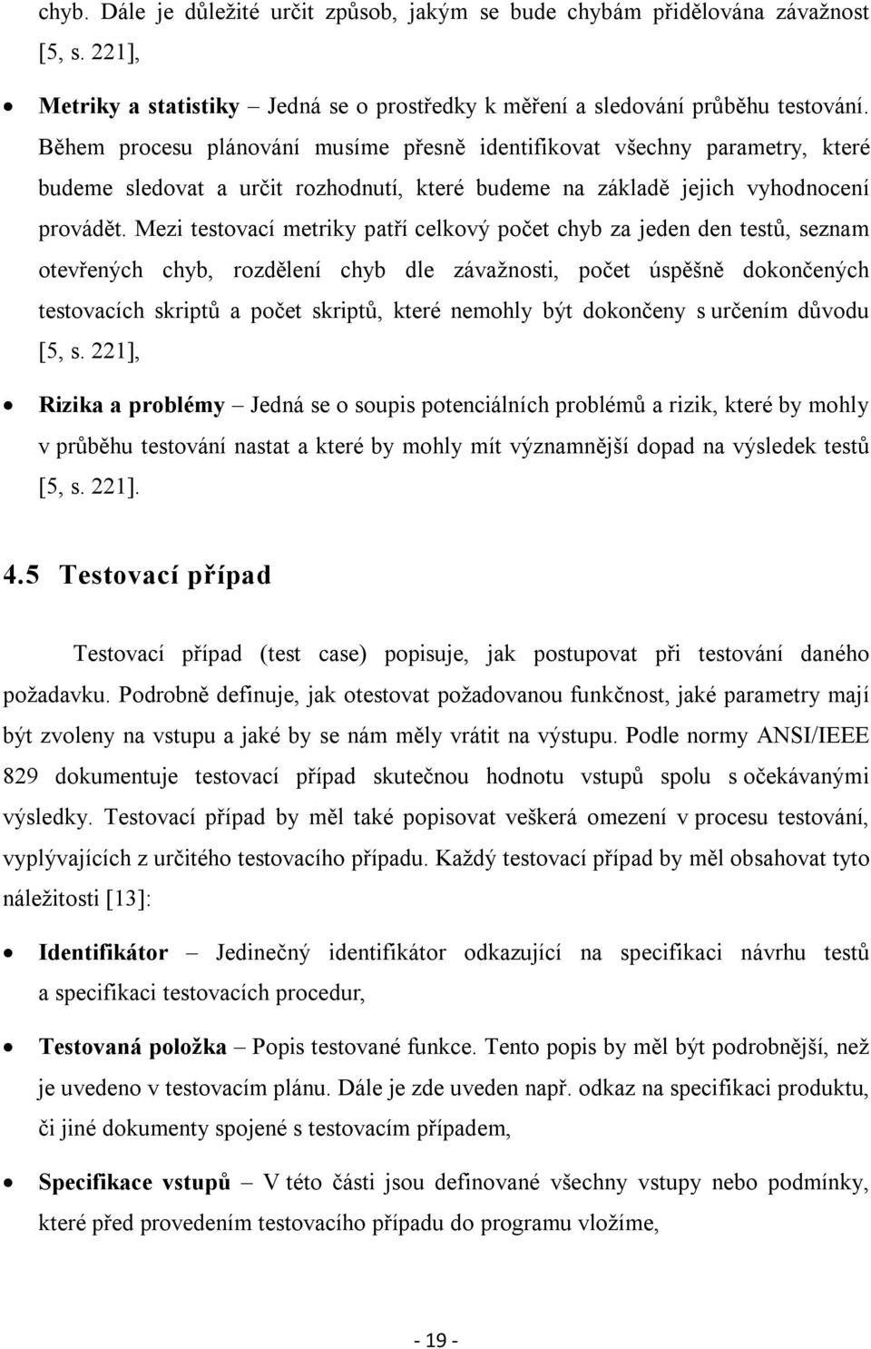 Mezi testovací metriky patří celkový počet chyb za jeden den testů, seznam otevřených chyb, rozdělení chyb dle závažnosti, počet úspěšně dokončených testovacích skriptů a počet skriptů, které nemohly