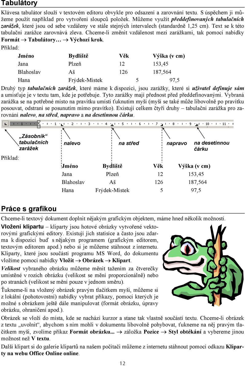 Chceme-li změnit vzdálenost mezi zarážkami, tak pomocí nabídky Formát Tabulátory Výchozí krok.