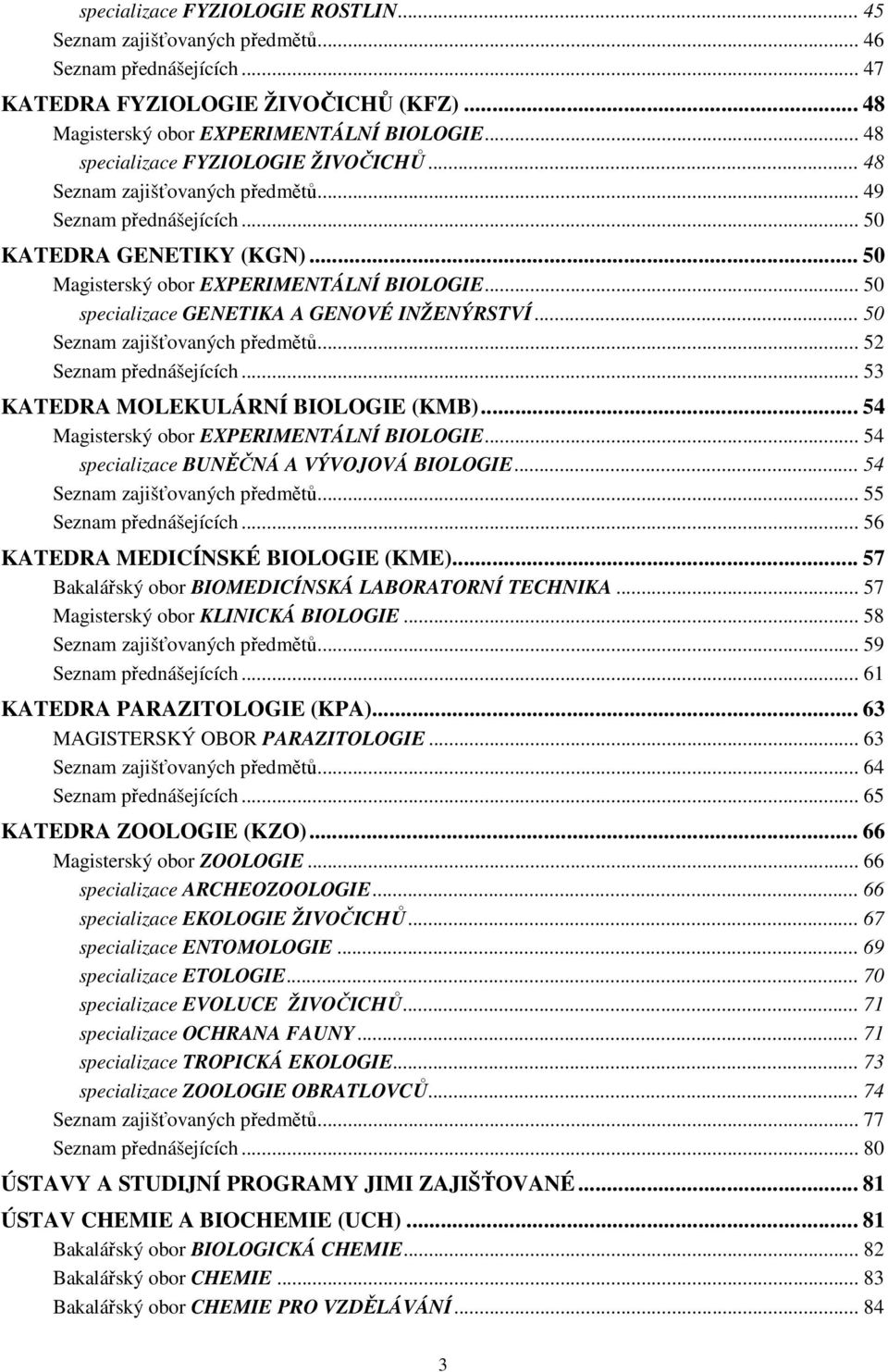 .. 50 specializace GENETIKA A GENOVÉ INŽENÝRSTVÍ... 50 Seznam zajišťovaných předmětů... 52 Seznam přednášejících... 53 EDRA MOLEKULÁRNÍ BIOLOGIE (KMB)... 54 Magisterský obor EXPERIMENTÁLNÍ BIOLOGIE.