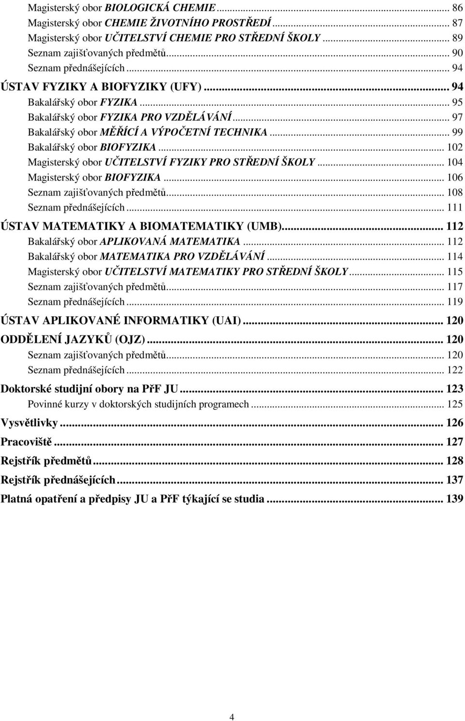 .. 99 Bakalářský obor BIOFYZIKA... 102 Magisterský obor UČITELSTVÍ FYZIKY PRO STŘEDNÍ ŠKOLY... 104 Magisterský obor BIOFYZIKA... 106 Seznam zajišťovaných předmětů... 108 Seznam přednášejících.