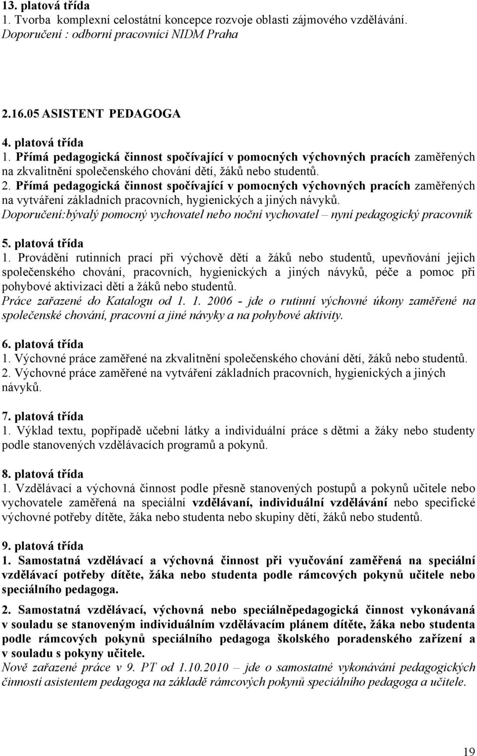 Doporučení:bývalý pomocný vychovatel nebo noční vychovatel nyní pedagogický pracovník 5. platová třída 1.