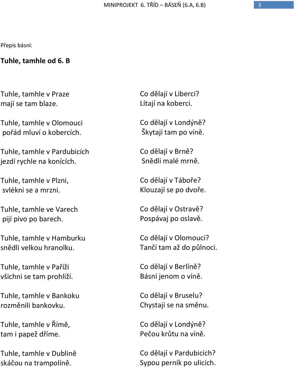 Tuhle, tamhle v Paříži všichni se tam prohlíží. Tuhle, tamhle v Bankoku rozměnili bankovku. Tuhle, tamhle v Římě, tam i papež dříme. Tuhle, tamhle v Dublině skáčou na trampolíně. Co dělají v Liberci?