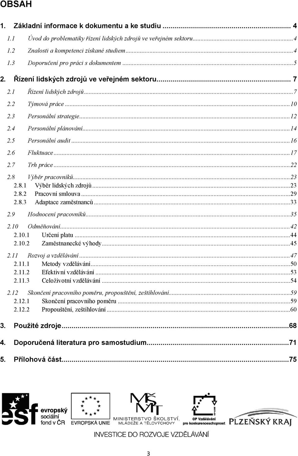 6 Fluktuace...17 2.7 Trh práce...22 2.8 Výběr pracovníků...23 2.8.1 Výběr lidských zdrojů...23 2.8.2 Pracovní smlouva...29 2.8.3 Adaptace zaměstnanců...33 2.9 Hodnocení pracovníků...35 2.