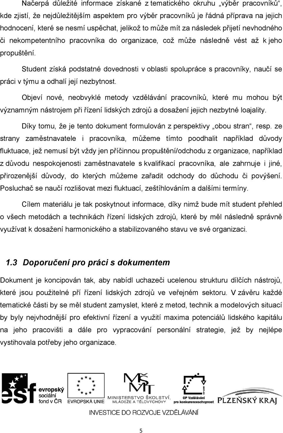 Student získá podstatné dovednosti v oblasti spolupráce s pracovníky, naučí se práci v týmu a odhalí její nezbytnost.