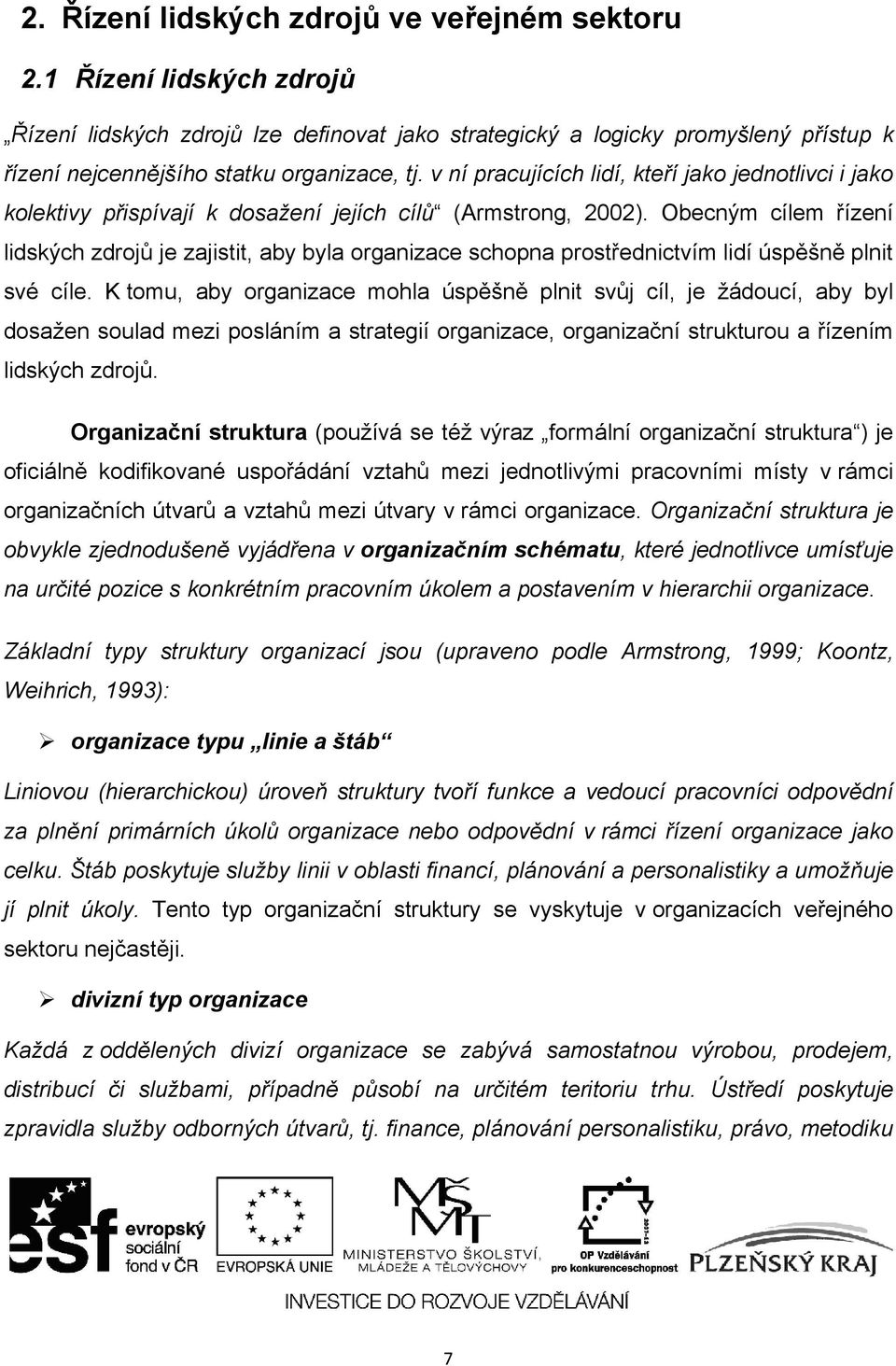 v ní pracujících lidí, kteří jako jednotlivci i jako kolektivy přispívají k dosažení jejích cílů (Armstrong, 2002).