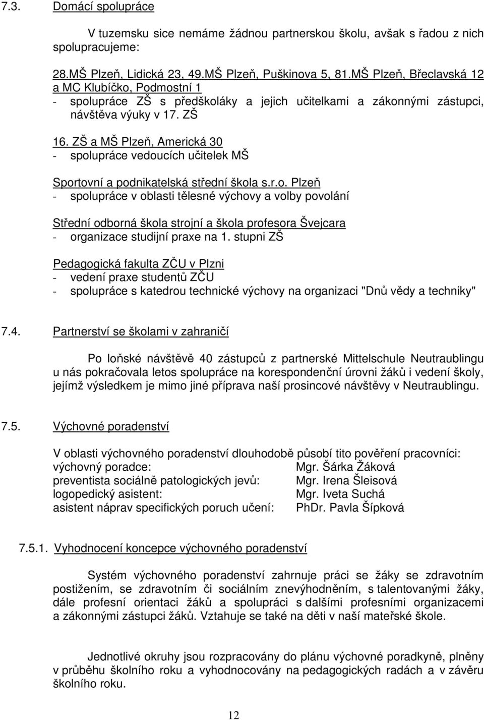ZŠ a MŠ Plzeň, Americká 30 - spolupráce vedoucích učitelek MŠ Sportovní a podnikatelská střední škola s.r.o. Plzeň - spolupráce v oblasti tělesné výchovy a volby povolání Střední odborná škola strojní a škola profesora Švejcara - organizace studijní praxe na 1.