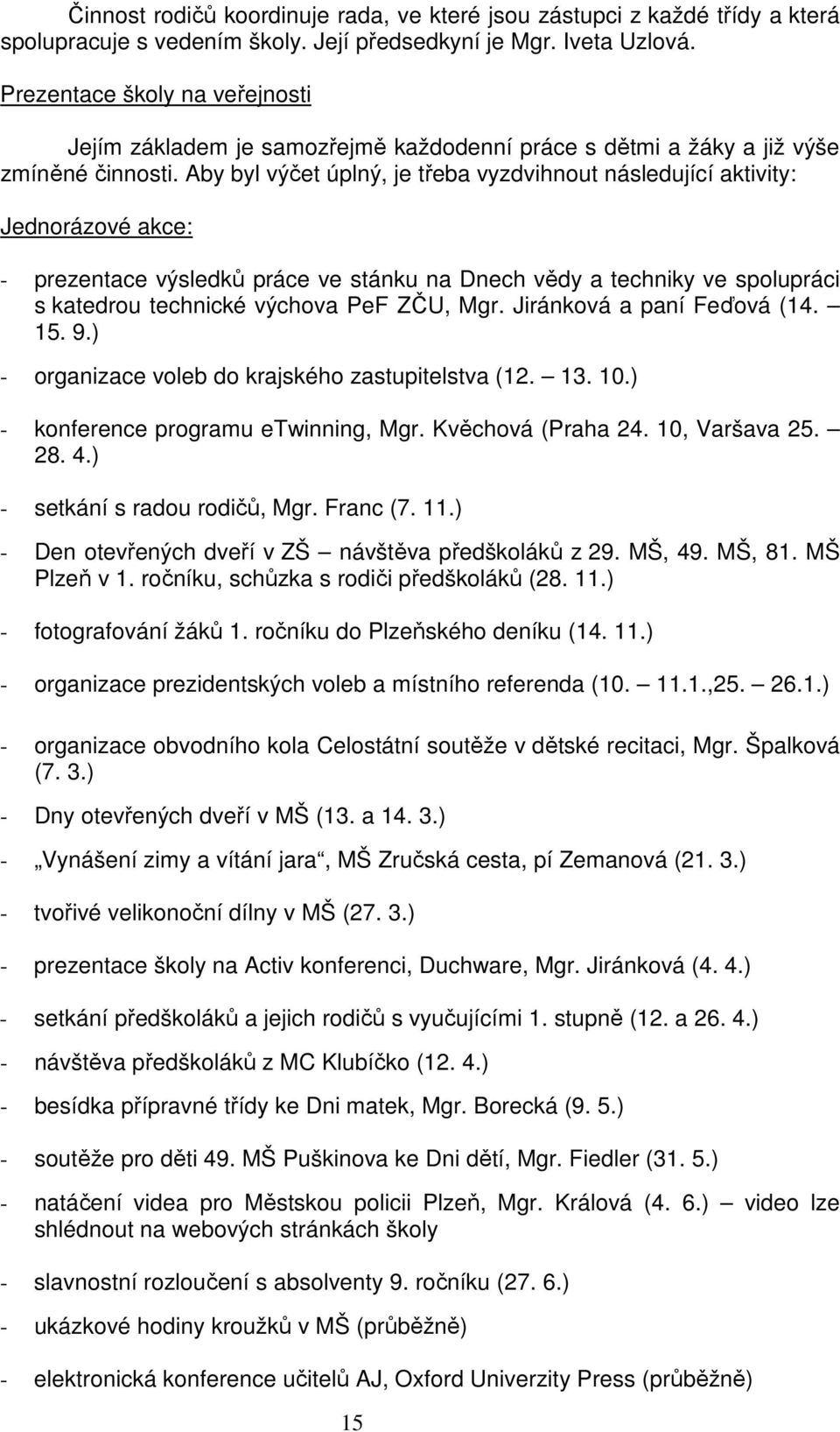 Aby byl výčet úplný, je třeba vyzdvihnout následující aktivity: Jednorázové akce: - prezentace výsledků práce ve stánku na Dnech vědy a techniky ve spolupráci s katedrou technické výchova PeF ZČU,