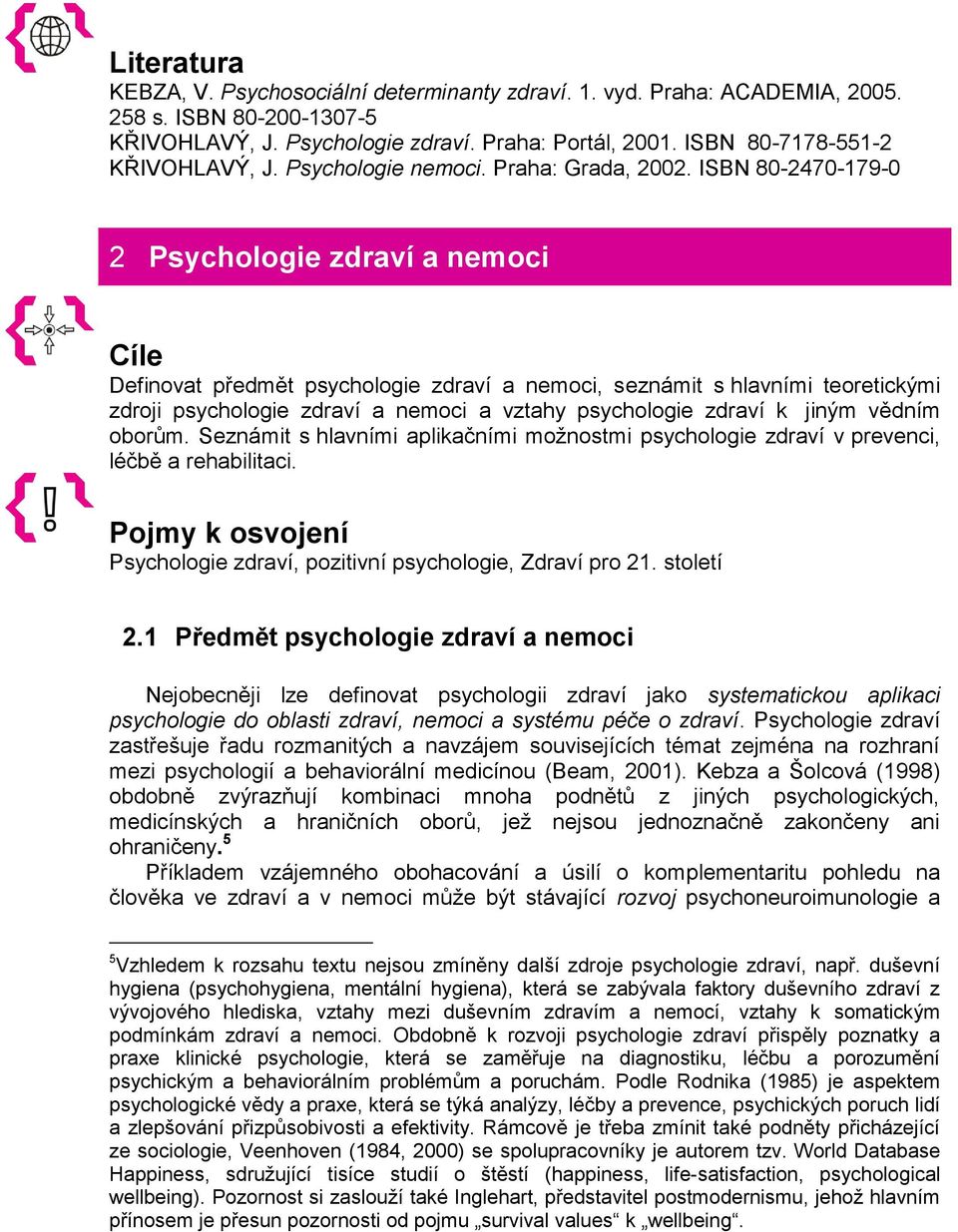 ISBN 80-2470-179-0 2 Psychologie zdraví a nemoci Cíle Definovat předmět psychologie zdraví a nemoci, seznámit s hlavními teoretickými zdroji psychologie zdraví a nemoci a vztahy psychologie zdraví k