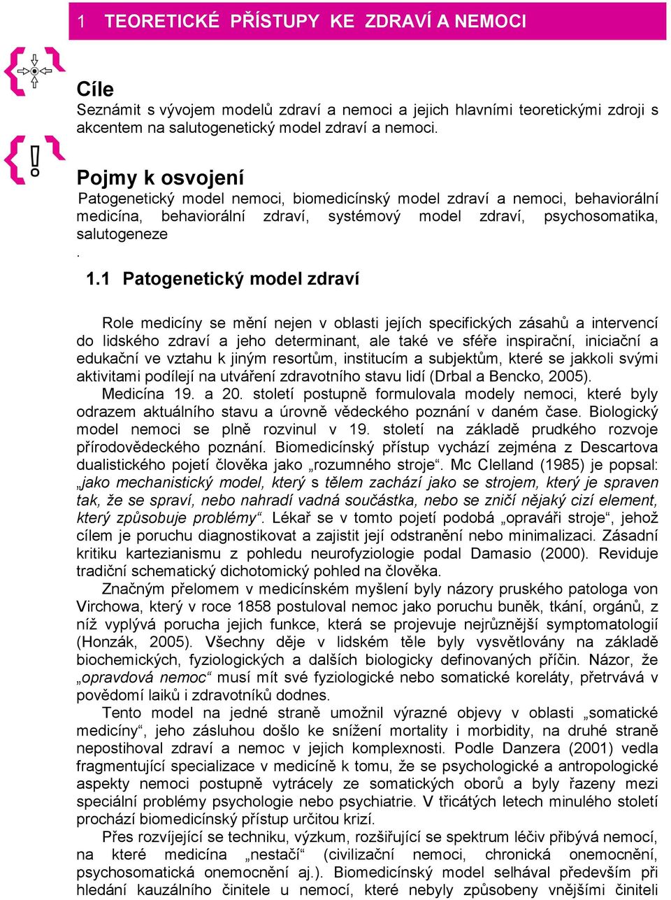 1 Patogenetický model zdraví Role medicíny se mění nejen v oblasti jejích specifických zásahů a intervencí do lidského zdraví a jeho determinant, ale také ve sféře inspirační, iniciační a edukační ve