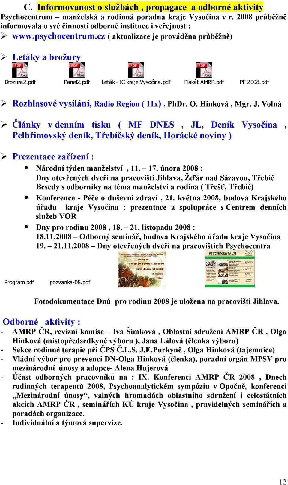 pracovníci Pracoviště Žďár nad Sázavou současní zaměstnanci: PhDr. Ivana Šimková vedoucí pracoviště, psycholog Mgr. Jaroslava Dostálová psycholog Mgr.