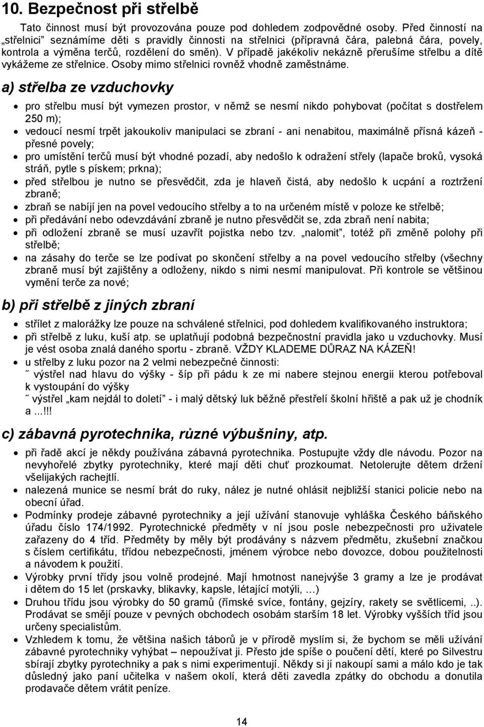 V případě jakékoliv nekázně přerušíme střelbu a dítě vykážeme ze střelnice. Osoby mimo střelnici rovněž vhodně zaměstnáme.