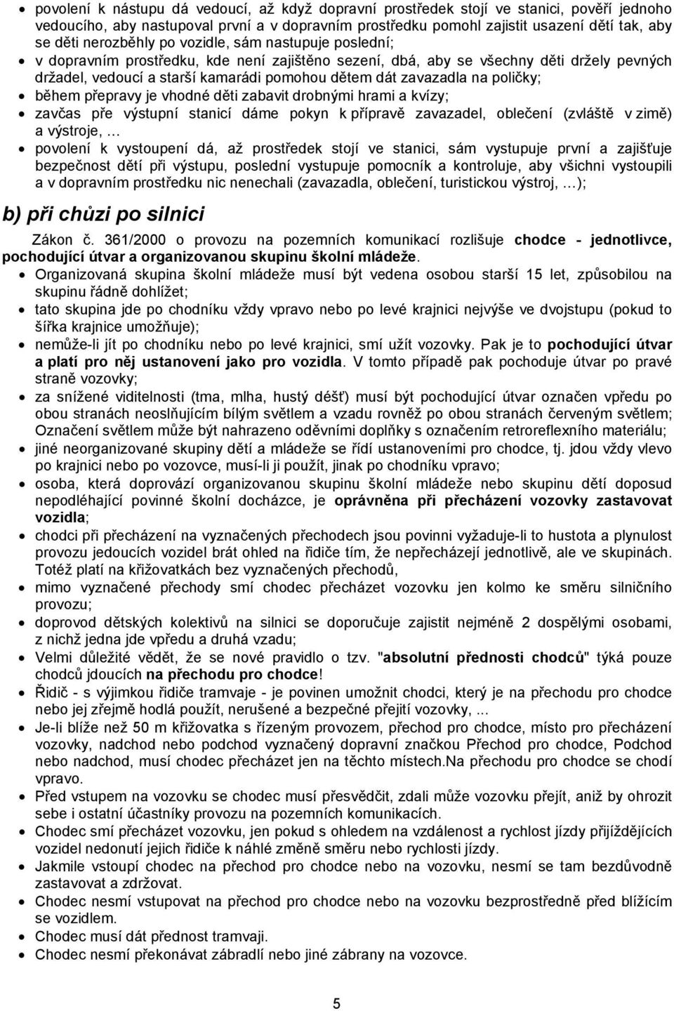 zavazadla na poličky; během přepravy je vhodné děti zabavit drobnými hrami a kvízy; zavčas pře výstupní stanicí dáme pokyn k přípravě zavazadel, oblečení (zvláště v zimě) a výstroje, povolení k