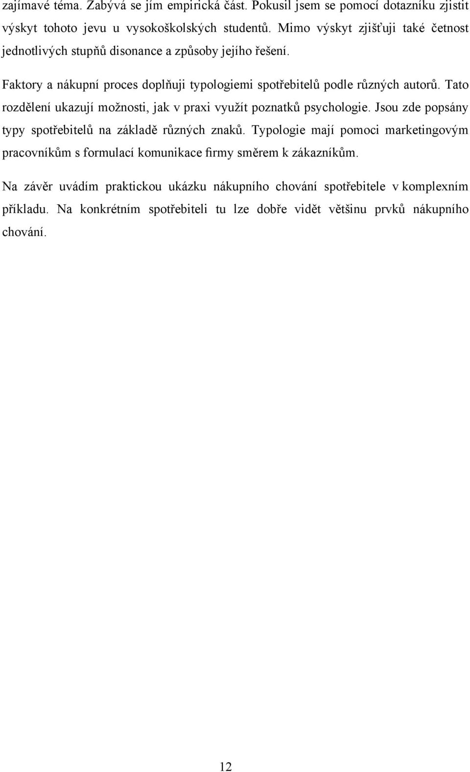 Tato rozdělení ukazují možnosti, jak v praxi využít poznatků psychologie. Jsou zde popsány typy spotřebitelů na základě různých znaků.