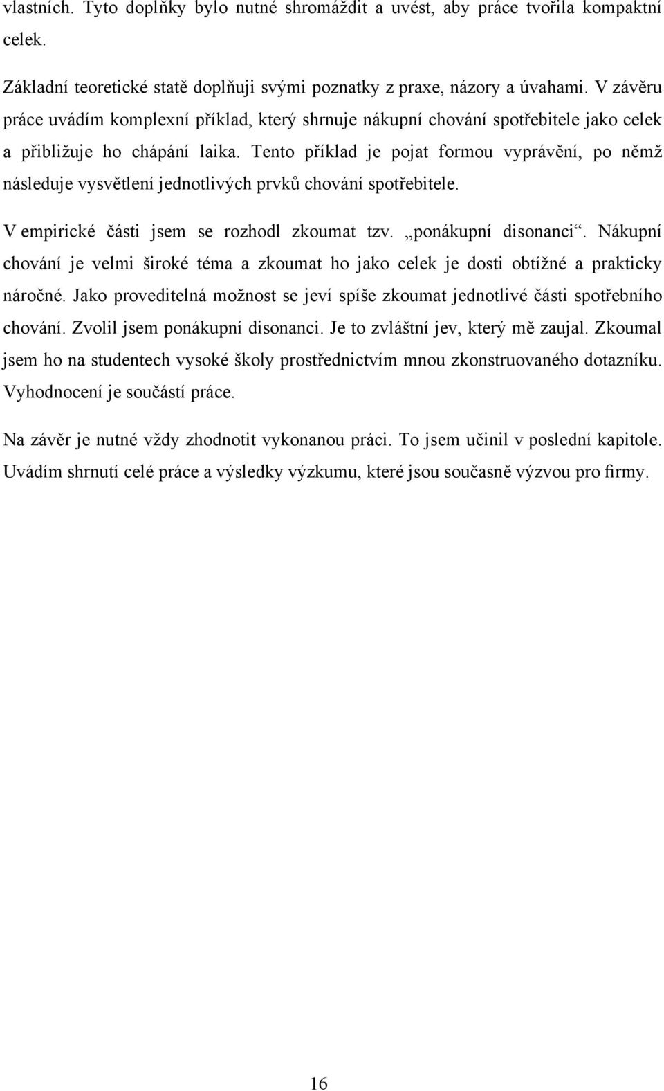 Tento příklad je pojat formou vyprávění, po němž následuje vysvětlení jednotlivých prvků chování spotřebitele. V empirické části jsem se rozhodl zkoumat tzv. ponákupní disonanci.