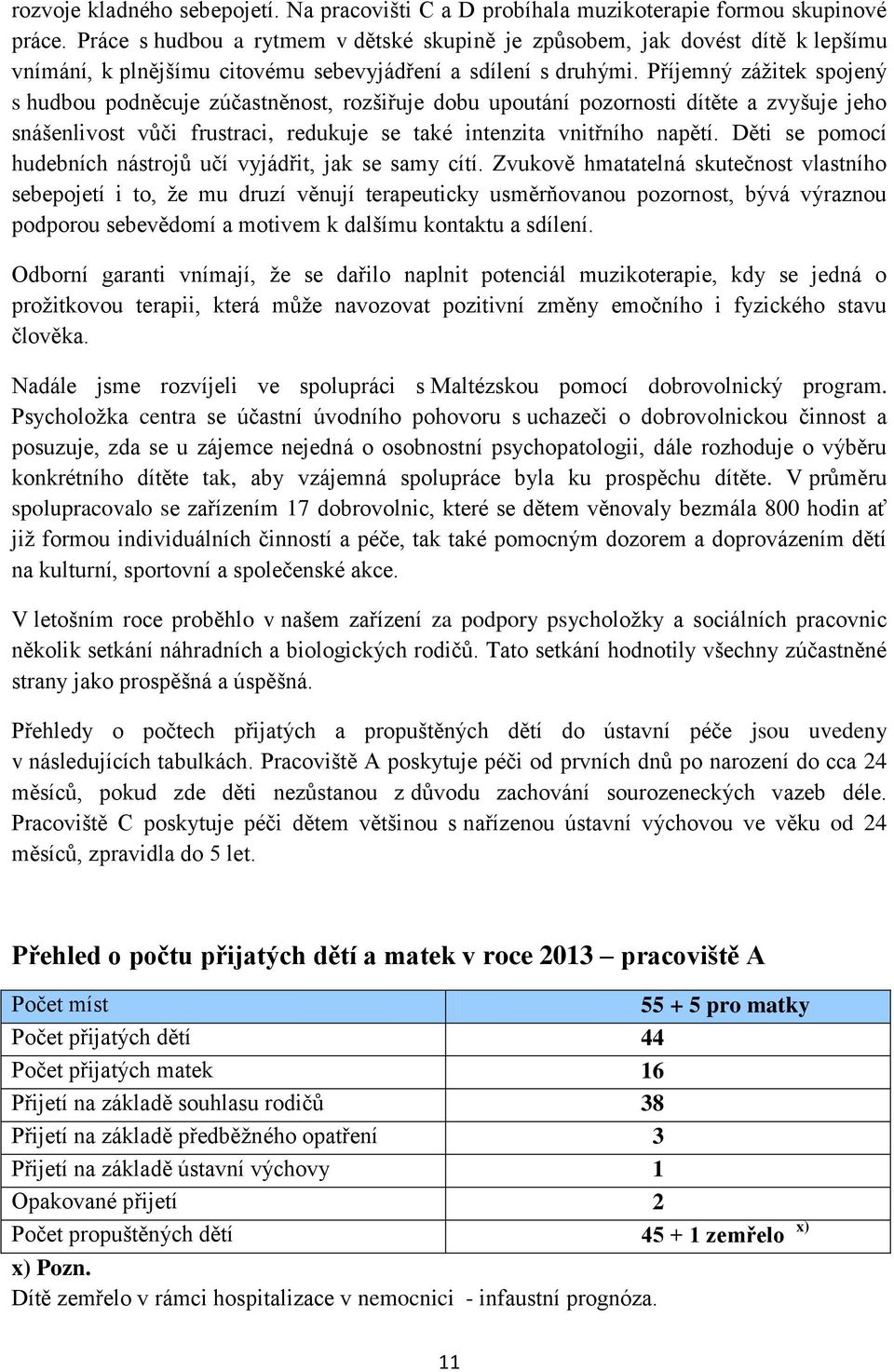 Příjemný zážitek spojený s hudbou podněcuje zúčastněnost, rozšiřuje dobu upoutání pozornosti dítěte a zvyšuje jeho snášenlivost vůči frustraci, redukuje se také intenzita vnitřního napětí.