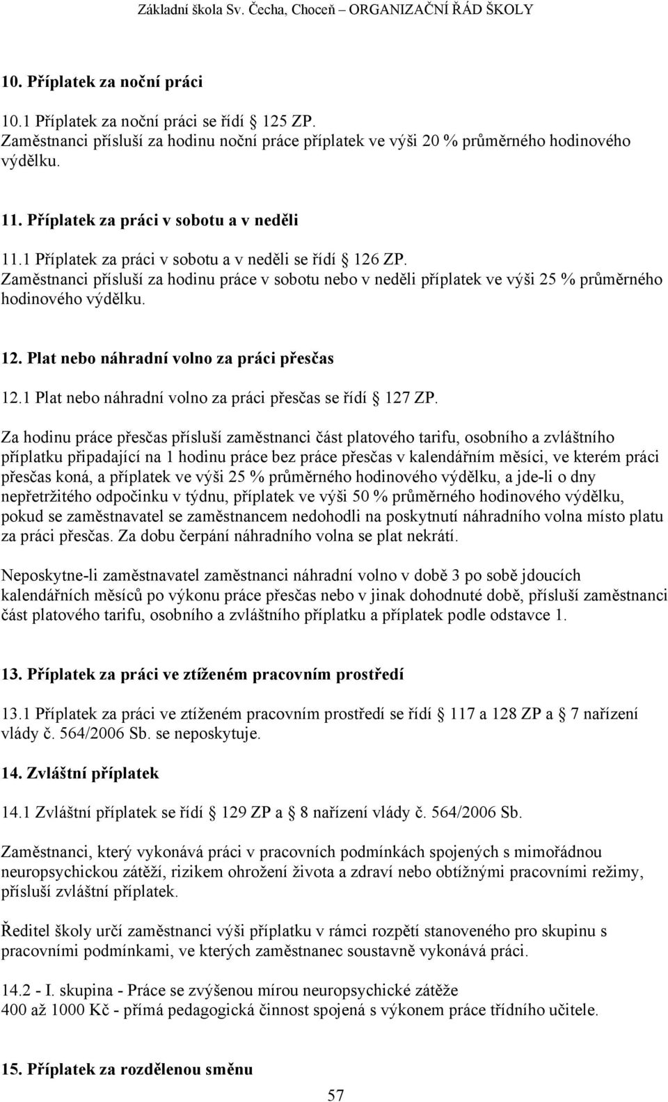 Zaměstnanci přísluší za hodinu práce v sobotu nebo v neděli příplatek ve výši 25 % průměrného hodinového výdělku. 12. Plat nebo náhradní volno za práci přesčas 12.